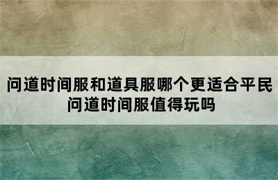 问道时间服和道具服哪个更适合平民 问道时间服值得玩吗